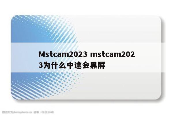 Mstcam2023 mstcam2023为什么中途会黑屏