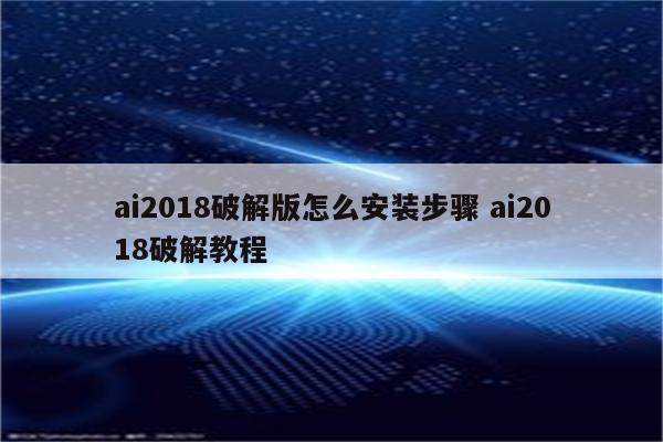 ai2018破解版怎么安装步骤 ai2018破解教程