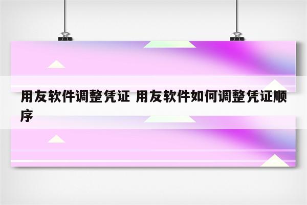 用友软件调整凭证 用友软件如何调整凭证顺序