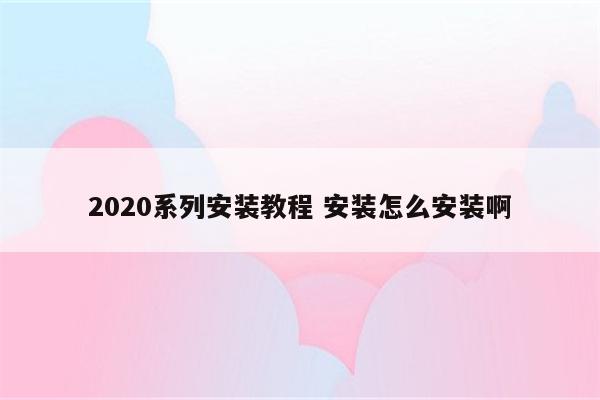 2020系列安装教程 安装怎么安装啊