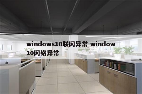 windows10联网异常 window10网络异常