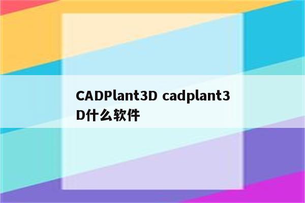 CADPlant3D cadplant3D什么软件