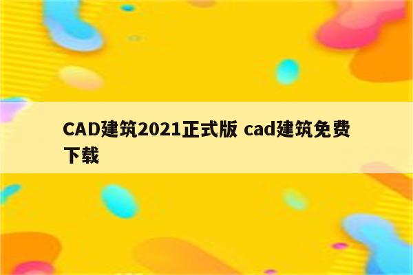 CAD建筑2021正式版 cad建筑免费下载