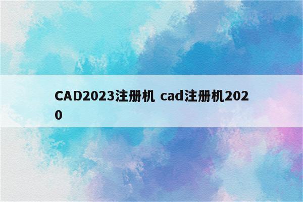 CAD2023注册机 cad注册机2020