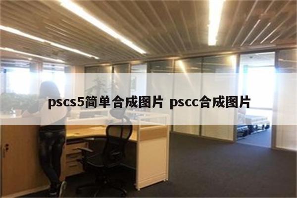 pscs5简单合成图片 pscc合成图片