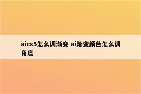 aics5怎么调渐变 ai渐变颜色怎么调角度