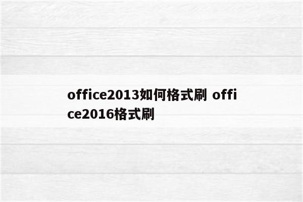 office2013如何格式刷 office2016格式刷