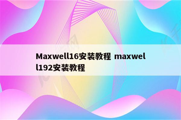 Maxwell16安装教程 maxwell192安装教程