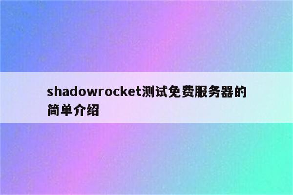 shadowrocket测试免费服务器的简单介绍