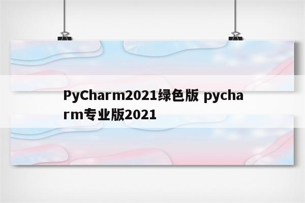PyCharm2021绿色版 pycharm专业版2021