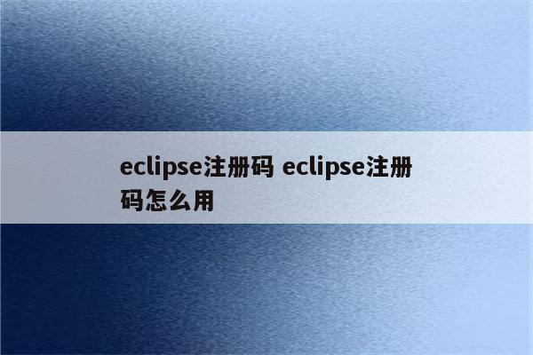 eclipse注册码 eclipse注册码怎么用