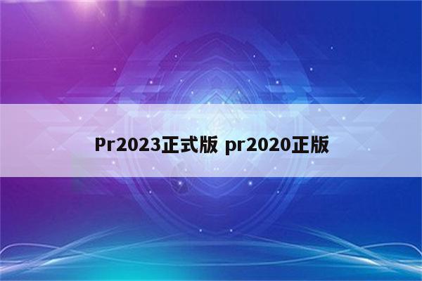 Pr2023正式版 pr2020正版