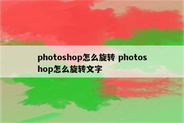 photoshop怎么旋转 photoshop怎么旋转文字