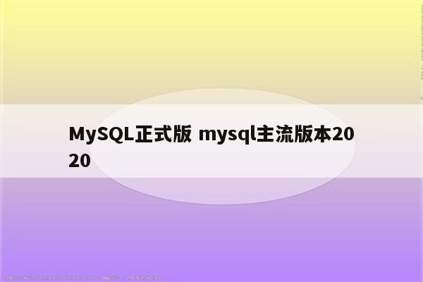 MySQL正式版 mysql主流版本2020