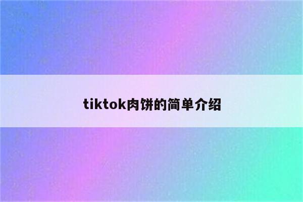 tiktok肉饼的简单介绍