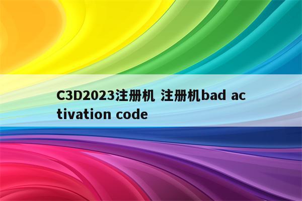 C3D2023注册机 注册机bad activation code