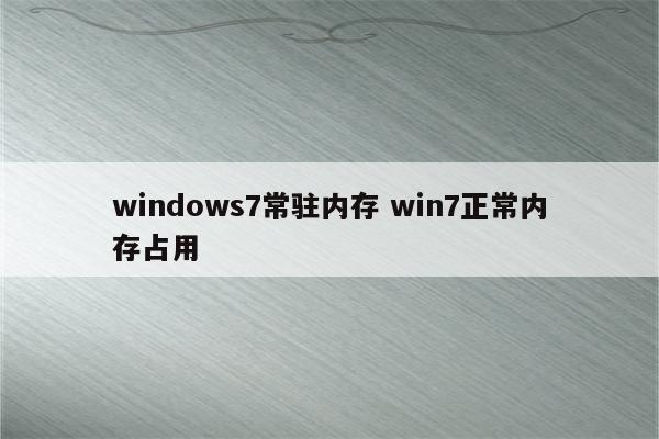 windows7常驻内存 win7正常内存占用