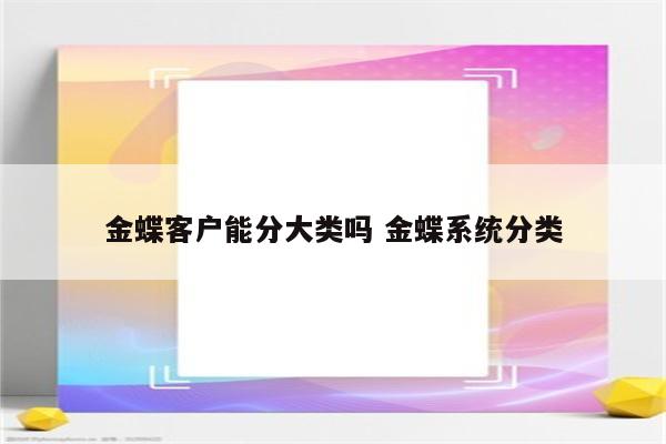 金蝶客户能分大类吗 金蝶系统分类