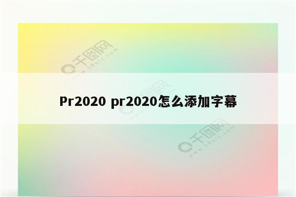 Pr2020 pr2020怎么添加字幕