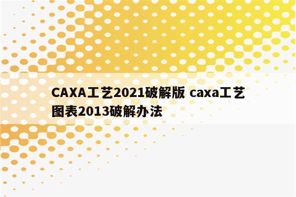 CAXA工艺2021破解版 caxa工艺图表2013破解办法