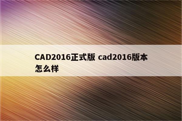 CAD2016正式版 cad2016版本怎么样