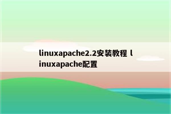 linuxapache2.2安装教程 linuxapache配置