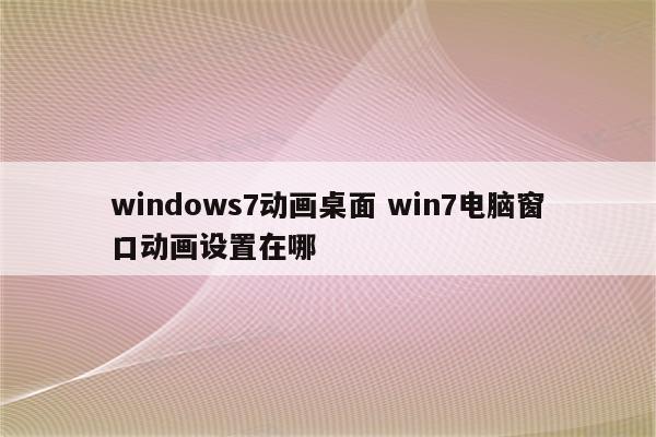 windows7动画桌面 win7电脑窗口动画设置在哪