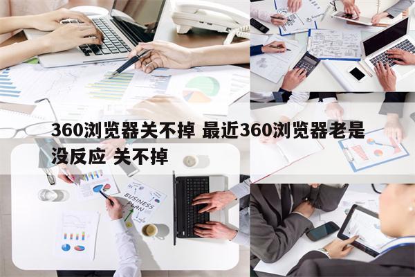 360浏览器关不掉 最近360浏览器老是没反应 关不掉