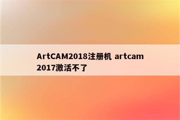 ArtCAM2018注册机 artcam2017激活不了