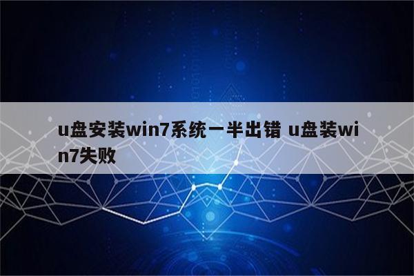 u盘安装win7系统一半出错 u盘装win7失败