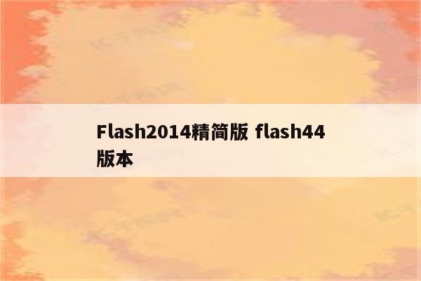 Flash2014精简版 flash44版本