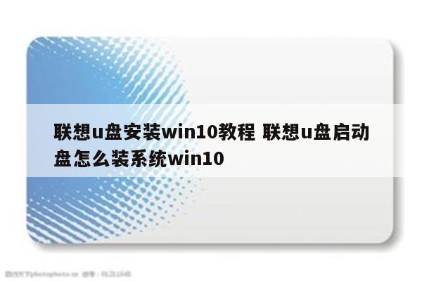 联想u盘安装win10教程 联想u盘启动盘怎么装系统win10