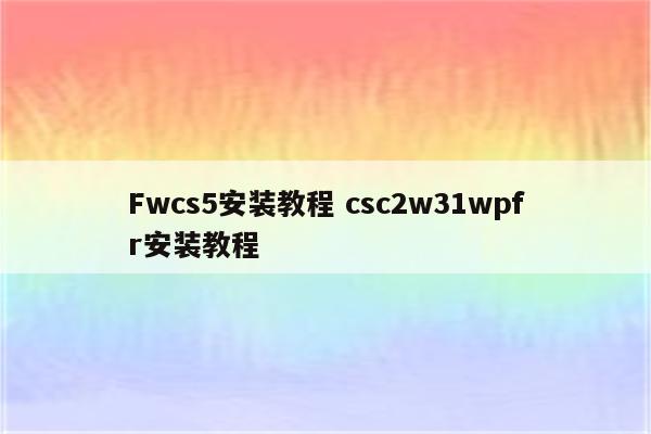 Fwcs5安装教程 csc2w31wpfr安装教程