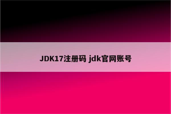 JDK17注册码 jdk官网账号