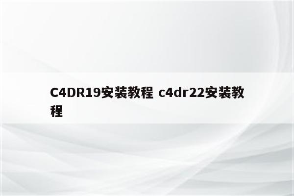 C4DR19安装教程 c4dr22安装教程