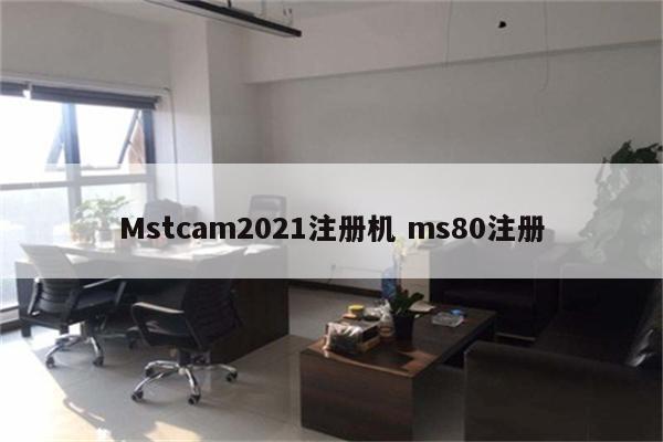 Mstcam2021注册机 ms80注册