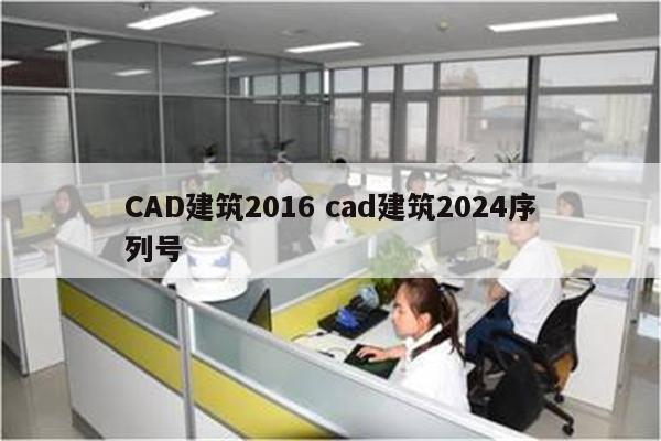 CAD建筑2016 cad建筑2024序列号