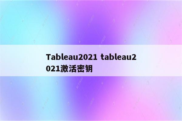 Tableau2021 tableau2021激活密钥