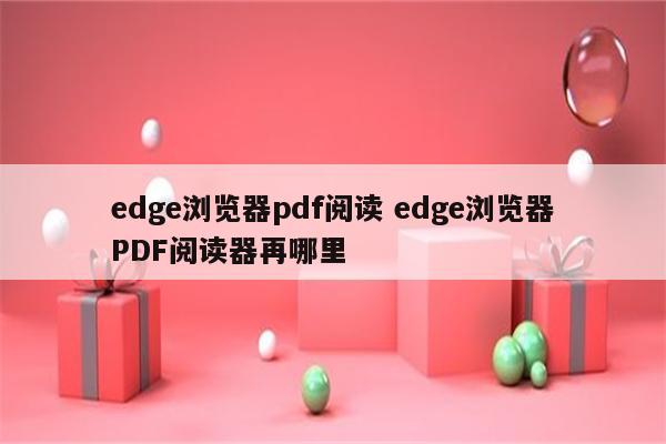 edge浏览器pdf阅读 edge浏览器PDF阅读器再哪里