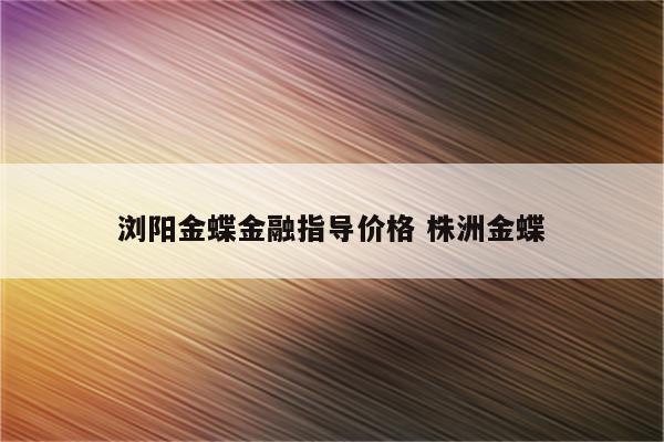 浏阳金蝶金融指导价格 株洲金蝶