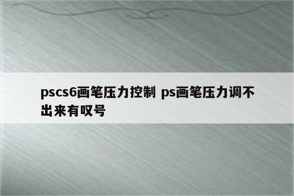 pscs6画笔压力控制 ps画笔压力调不出来有叹号