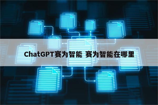 ChatGPT赛为智能 赛为智能在哪里