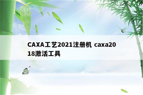 CAXA工艺2021注册机 caxa2018激活工具