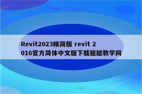 Revit2023精简版 revit 2016官方简体中文版下载腿腿教学网