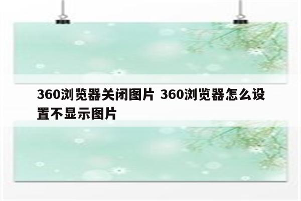 360浏览器关闭图片 360浏览器怎么设置不显示图片