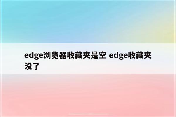 edge浏览器收藏夹是空 edge收藏夹没了