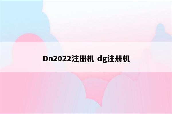 Dn2022注册机 dg注册机