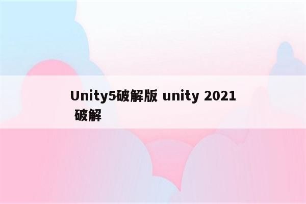 Unity5破解版 unity 2021 破解