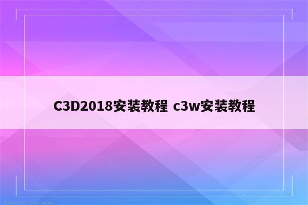 C3D2018安装教程 c3w安装教程