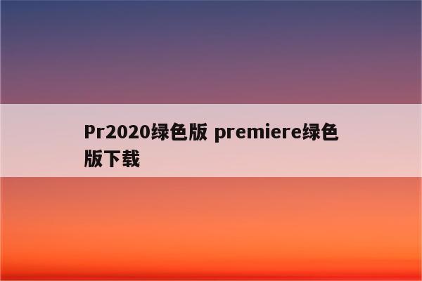 Pr2020绿色版 premiere绿色版下载